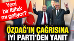 Yeni bir ittifak mı geliyor? Özdağ’ın çağrısına İYİ Parti’den yanıt