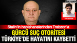 Stalin’in hapishanelerinden Trabzon’a: Gürcü suç otoritesi Türkiye’de hayatını kaybetti