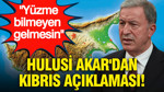 Hulusi Akar'dan Kıbrıs açıklaması: Yüzme bilmeyen gelmesin