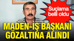 Maden-İş Başkanı gözaltına alındı: Suçlama belli oldu