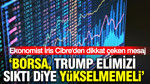 Ekonomist İris Cibre’den dikkat çeken mesaj: “Borsa, Trump elimizi sıktı diye yükselmemeli”
