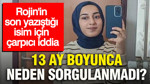 Rojin’in son yazıştığı isim için çarpıcı iddia: 13 ay boyunca neden sorgulanmadı?