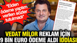 Vedat Milor reklam için 9 bin euro ödeme aldı iddiası: Verilen sözler tutulmadı