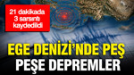 Ege Denizi’nde peş peşe depremler: 21 dakikada 3 sarsıntı kaydedildi