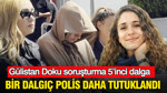 Gülistan soruşturma 5’inci dalga: Bir dalgıç polis daha tutuklandı