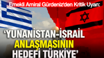 Emekli Amiral Cem Gürdeniz: Yunanistan-İsrail Anlaşmasının hedefi Türkiye