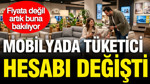 Mobilyada tüketici hesabı değişti: Artık fiyata bakmıyorlar