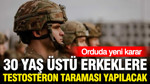 30 yaş üstü erkek askerlere testosteron taraması yapılacak