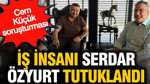 Cem Küçük soruşturması: İş insanı Serdar Özyurt tutuklandı