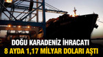 Doğu Karadeniz ihracatı 8 ayda 1,17 milyar doları aştı