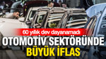 Otomotiv sektöründe büyük iflas: 60 yıllık dev dayanamadı