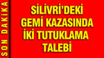 Silivri'deki gemi kazasında gelişme: 2 kaptan için tutuklama talebi