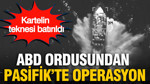 ABD ordusundan Pasifik’te operasyon: Kartelin teknesi batırıldı