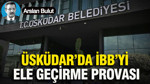 Üsküdar’da İBB’yi ele geçirme provası