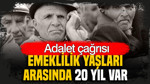 Emeklilikte adalet çağrısı: Emeklilik yaşları arasında 20 yıl fark var