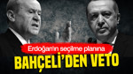 Erdoğan'ın seçilme planına Bahçeli'den veto