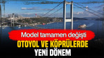 Model tamamen değişti: Otoyol ve köprülerde yeni dönem