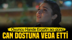 Hande Erçel hayatını kaybeden dostuna veda etti