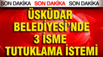 Üsküdar Belediyesi'nde 3 isme tutuklama istemi