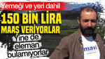 Yeri, yemeği dahil 150 bin lira maaş veriyorlar ama çalışan yok