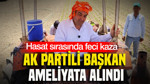 AK Partili başkan ameliyata alındı: Hasat sırasında feci kaza