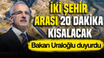 Bakan Uraloğlu duyurdu: İki şehir arası 20 dakika kısalacak