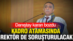 Danıştay kararı bozdu: Kadro atamasında rektör de soruşturulacak