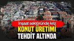 Konut üretimi tehdit altında: İnşaat sektöründe kriz