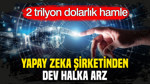 Tam 2 trilyon dolarlık hamle: Yapay zeka şirketinden halka arz