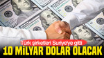 Türk şirketleri Suriye'ye gitti: 10 milyar dolar olacak