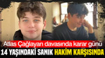 Atlas Çağlayan davasında karar günü: 14 yaşındaki sanık hakim karşısında