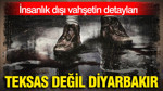 Teksas değil Diyarbakır: İnsanlık dışı vahşetin detayları
