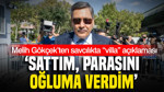 Melih Gökçek’ten savcılıkta “villa” açıklaması: 'Sattım, parasını oğluma verdim'