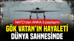 Gök Vatan’ın hayaleti dünya sahnesinde: NATO’dan ANKA-3 paylaşımı