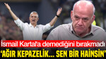 Ahmet Çakar İsmail Kartal'a fena patladı: 'Sen bir Fenerbahçe hainisin'