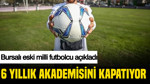 Bursalı eski milli futbolcu açıkladı: 6 yıllık akademisini kapatıyor