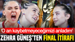 Zehra Güneş'ten final itirafı: 'O an kaybetmeyeceğimizi anladım'