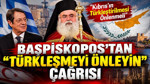Başpiskopos’tan “Türkleşmeyi önleyin” çağrısı: “Kıbrıs’ın Türkleştirilmesi önlenmeli”