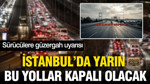 İstanbul'da yarın bu yollar kapalı olacak: Sürücülere güzergah uyarısı