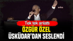 Özgür Özel İstanbul’dan seslendi: Tek tek anlattı