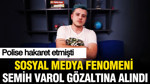 Polise hakaret etmişti: Sosyal medya fenomeni Semih Varol gözaltına alındı