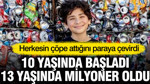 10 yaşında başladı 13 yaşında milyoner oldu: Herkesin çöpe attığını paraya çevirdi