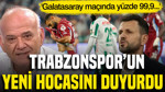 Trabzonspor'un yeni hocasını açıkladı: 'Yüzde 99,9 Galatasaray maçına o çıkacak'