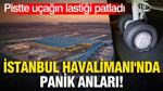 İstanbul Havalimanı'nda panik anları: Pistte uçağın lastiği patladı