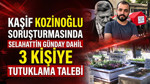 Kaşif Kozinoğlu soruşturmasında Selahattin Günday dahil 3 isim hakkında tutuklama talebi