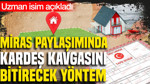 Miras paylaşımında kardeş kavgasını bitirecek yöntem: Uzman isim açıkladı