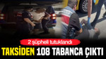 Taksiden 108 tabanca çıktı: 2 şüpheli tutuklandı