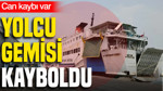 Yolcu gemisi kayboldu: 102 kişi kurtarıldı, can kaybı var