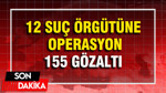 12 suç örgütüne operasyon: 155 gözaltı