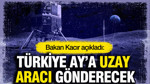 Bakan Kacır açıkladı: Türkiye Ay'a uzay aracı gönderecek